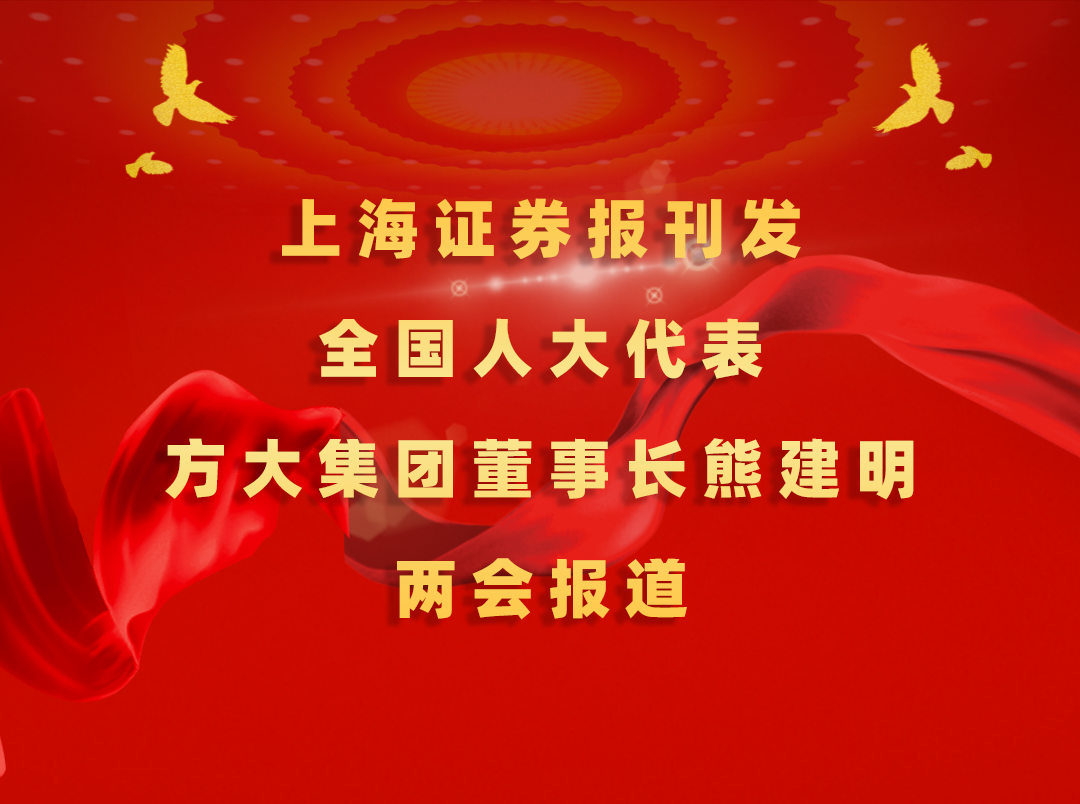 3月7日，上海证券报刊发方大集团董事长熊建明两会报道《全国人大代表、方大集团董事长熊建明：匹配产业升级推行“双轨制”技术工人培训》