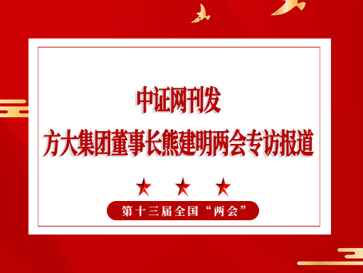 3月5日，证券日报刊发方大集团董事长熊建明两会专访报道《全国人大代表、方大集团董事长熊建明：建议持续优化营商环境 鼓励企业家创新创业》