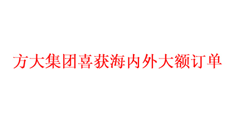 方大集团喜获海内外大额订单   